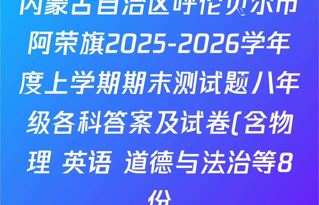内蒙古自治区呼伦贝尔市阿荣旗2025-2026学年度上学期期末测试题八年级各科答案及试卷(含物理 英语 道德与法治等8份) 内蒙古自治区呼伦贝尔市阿荣旗2025-2026学年度上学期期末测试题八年级各科答案及试卷(含物理 英语 道德与法治等8份)